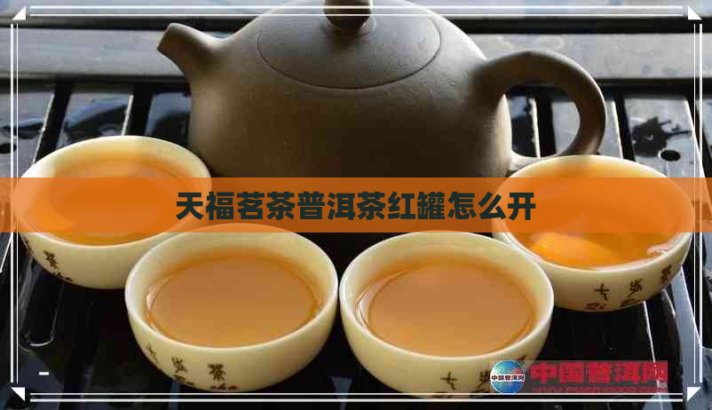 天福茗茶普洱茶红罐怎么开