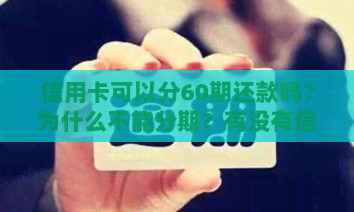 信用卡可以分60期还款吗？为什么不能分期？有没有信用卡可以分60期？