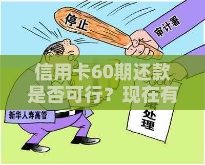 信用卡60期还款是否可行？现在有哪些银行支持？