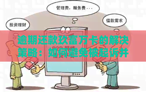 逾期还款玖富万卡的解决策略：如何避免被起诉并全面处理相关问题