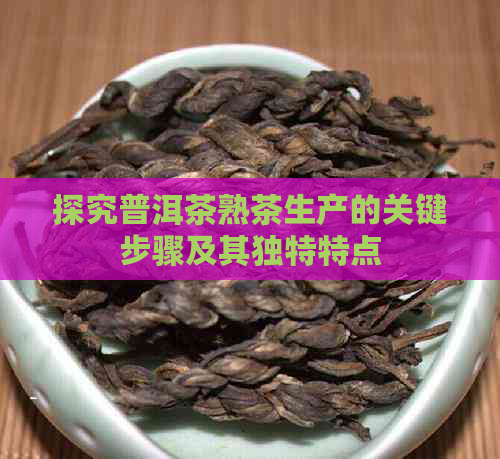 探究普洱茶熟茶生产的关键步骤及其独特特点