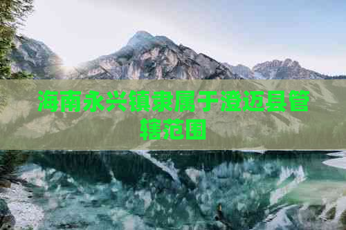 海南永兴镇隶属于澄迈县管辖范围