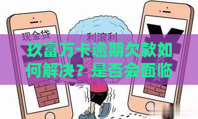 玖富万卡逾期欠款如何解决？是否会面临法律诉讼？解答用户最关心的问题