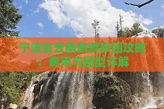 宁波去云南旅游报团攻略：费用与团型详解