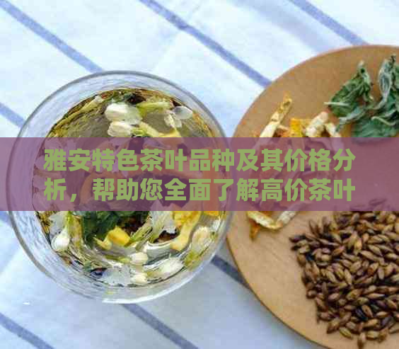 雅安特色茶叶品种及其价格分析，帮助您全面了解高价茶叶的原因和价值