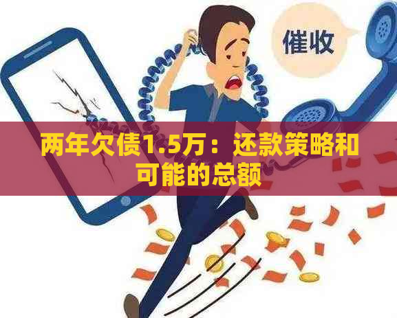 两年欠债1.5万：还款策略和可能的总额