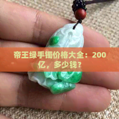 帝王绿手镯价格大全：200亿，多少钱？