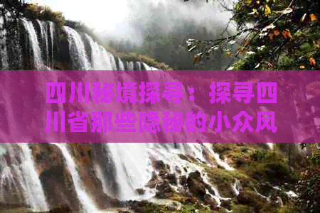 四川秘境探寻：探寻四川省那些隐秘的小众风景区之美