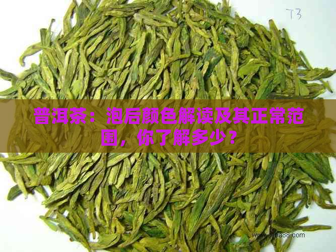 普洱茶：泡后颜色解读及其正常范围，你了解多少？