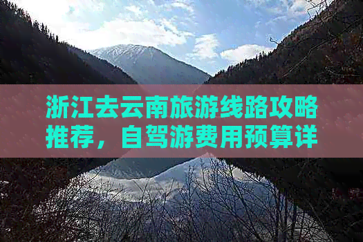 浙江去云南旅游线路攻略推荐，自驾游费用预算详解