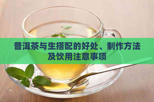 普洱茶与生搭配的好处、制作方法及饮用注意事项