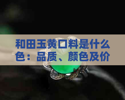 和田玉黄口料是什么色：品质、颜色及价值详解