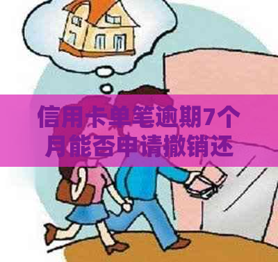 信用卡单笔逾期7个月能否申请撤销还款协议？