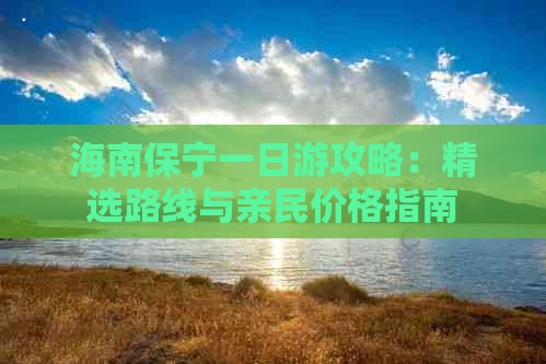 海南保宁一日游攻略：精选路线与亲民价格指南