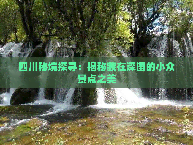 四川秘境探寻：揭秘藏在深闺的小众景点之美