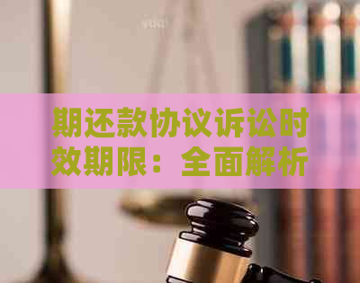 期还款协议诉讼时效期限：全面解析及其影响因素