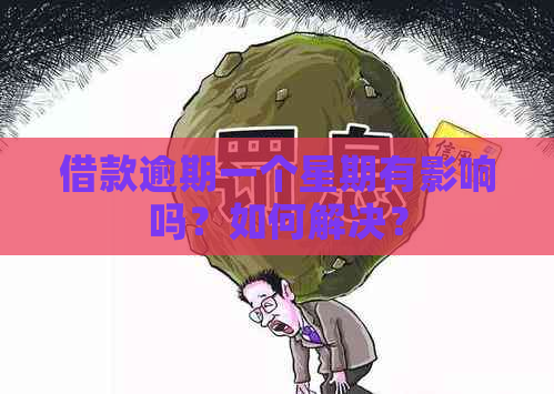 借款逾期一个星期有影响吗？如何解决？