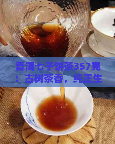 普洱七子饼茶357克：古树茶香，纯正生茶，收藏佳品