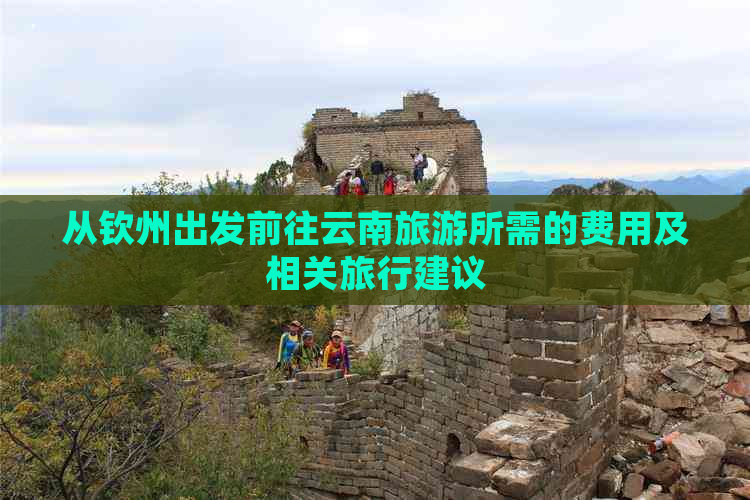 从钦州出发前往云南旅游所需的费用及相关旅行建议