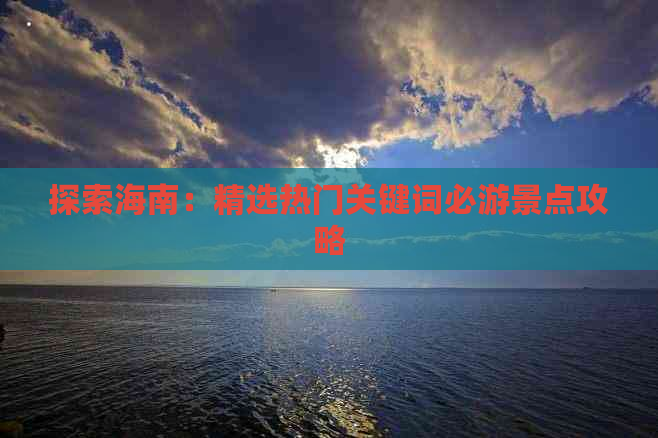 探索海南：精选热门关键词必游景点攻略