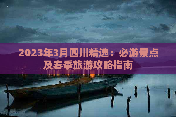 2023年3月四川精选：必游景点及春季旅游攻略指南