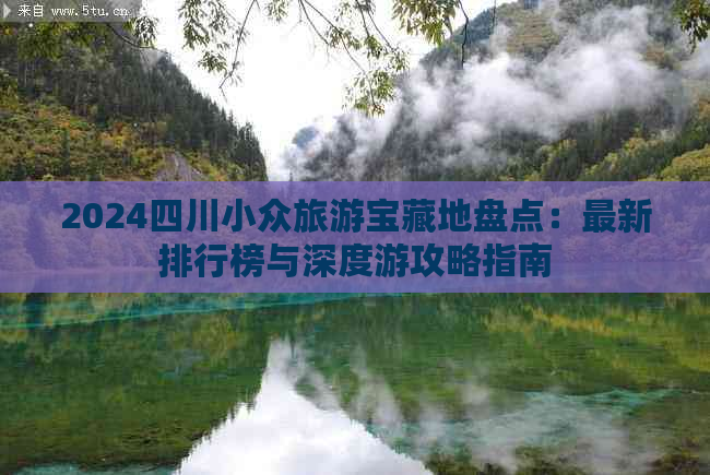 2024四川小众旅游宝藏地盘点：最新排行榜与深度游攻略指南