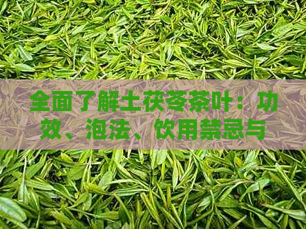 全面了解土茯苓茶叶：功效、泡法、饮用禁忌与注意事项，如何选择和购买