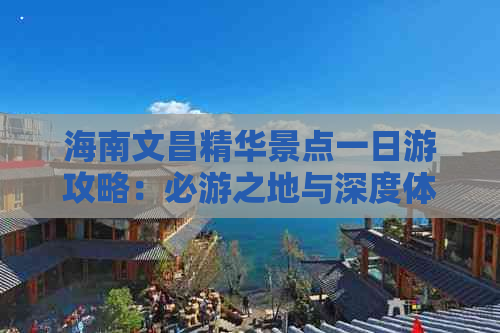 海南文昌精华景点一日游攻略：必游之地与深度体验指南