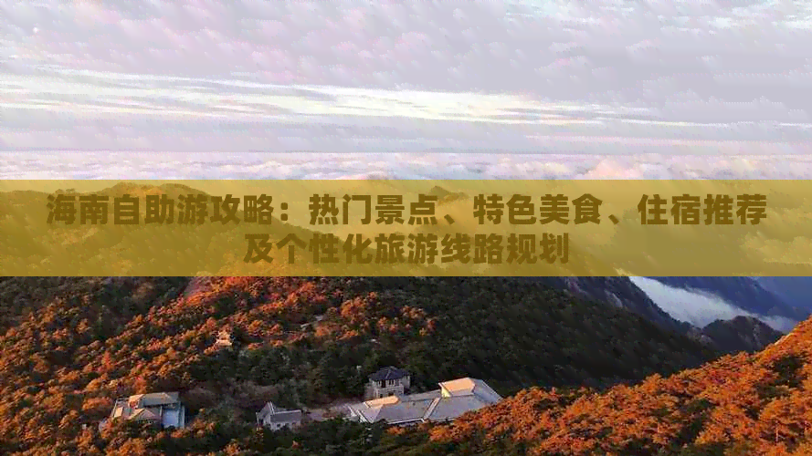 海南自助游攻略：热门景点、特色美食、住宿推荐及个性化旅游线路规划