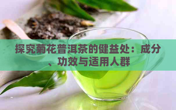 探究菊花普洱茶的健益处：成分、功效与适用人群