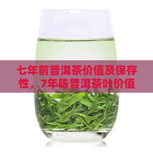 七年前普洱茶价值及保存性，7年陈普洱茶叶价值探讨