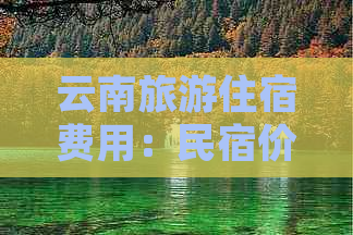 云南旅游住宿费用：民宿价格与性价比全解析