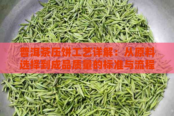 普洱茶压饼工艺详解：从原料选择到成品质量的标准与流程