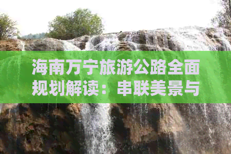 海南万宁旅游公路全面规划解读：串联美景与特色体验的沿海观光新路线