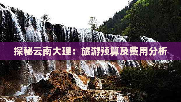 探秘云南大理：旅游预算及费用分析