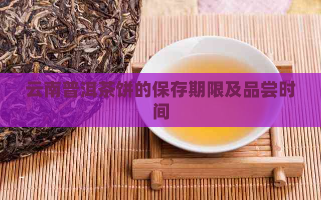 云南普洱茶饼的保存期限及品尝时间