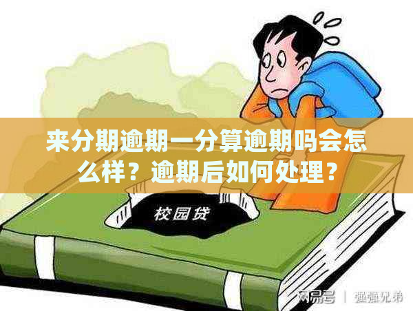 来分期逾期一分算逾期吗会怎么样？逾期后如何处理？