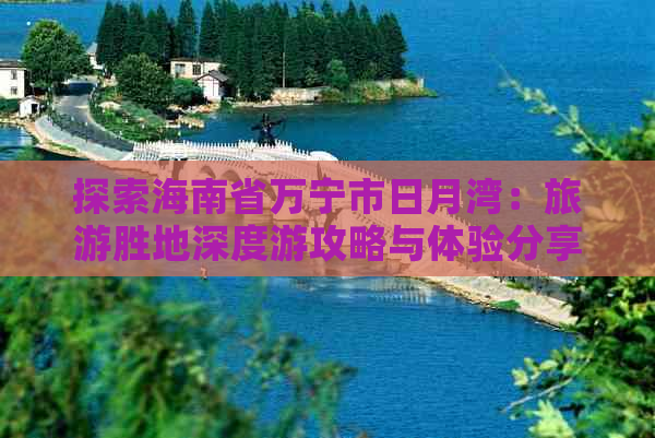 探索海南省万宁市日月湾：旅游胜地深度游攻略与体验分享