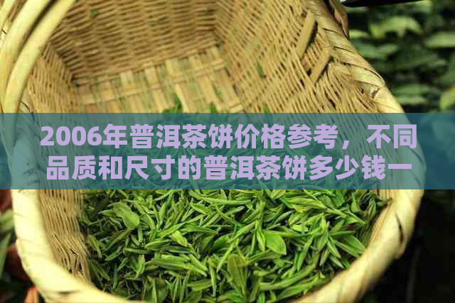 2006年普洱茶饼价格参考，不同品质和尺寸的普洱茶饼多少钱一个？