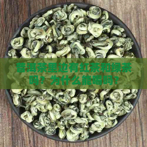 普洱茶里边有红茶和绿茶吗？为什么能喝吗？