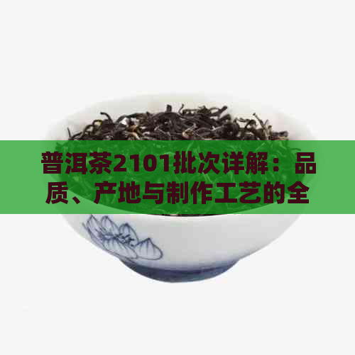 普洱茶2101批次详解：品质、产地与制作工艺的全面解析