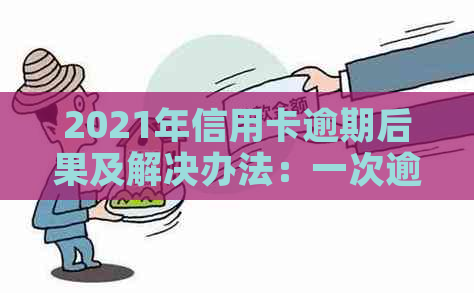 2021年信用卡逾期后果及解决办法：一次逾期如何应对？