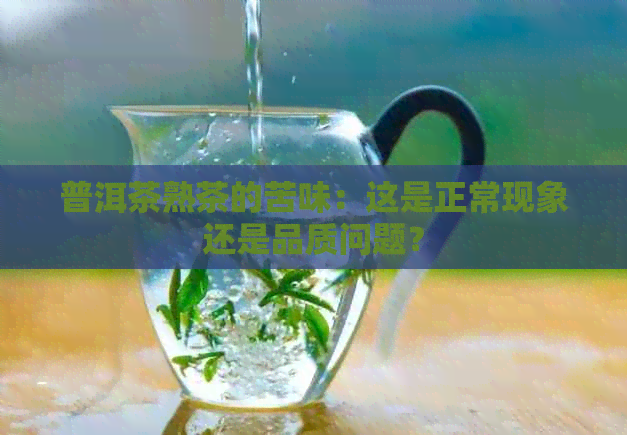 普洱茶熟茶的苦味：这是正常现象还是品质问题？