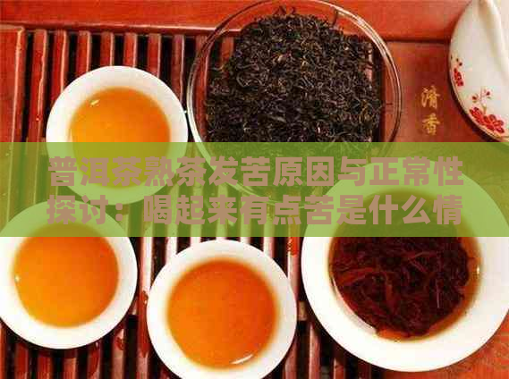 普洱茶熟茶发苦原因与正常性探讨：喝起来有点苦是什么情况？