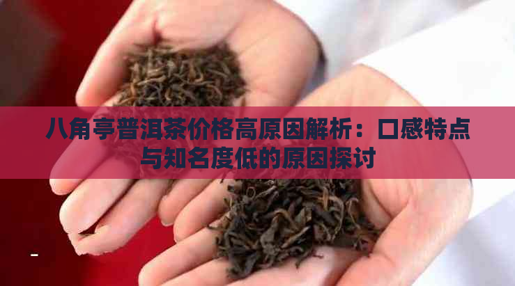 八角亭普洱茶价格高原因解析：口感特点与知名度低的原因探讨