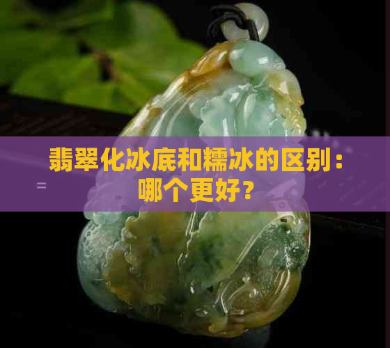 翡翠化冰底和糯冰的区别：哪个更好？