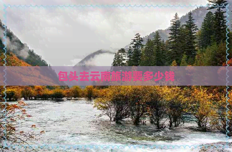 包头去云南旅游要多少钱