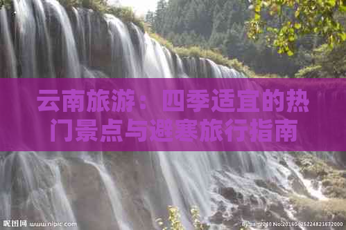 云南旅游：四季适宜的热门景点与避寒旅行指南