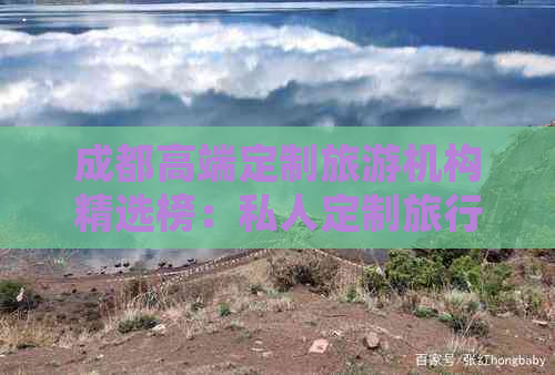 成都高端定制旅游机构精选榜：私人定制旅行公司口碑排名