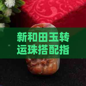 新和田玉转运珠搭配指南：哪种链子更适合？如何保养？